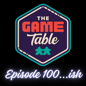 The Game Table Podcast's 100th...ish Episode